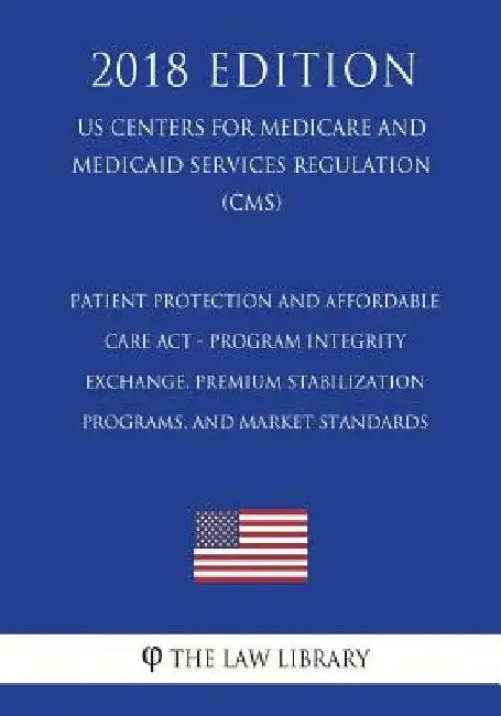 Patient Protection and Affordable Care Act - Program Integrity - Exchange, Premium Stabilization Programs, and Market Standards (US Centers for Medica by The Law Library