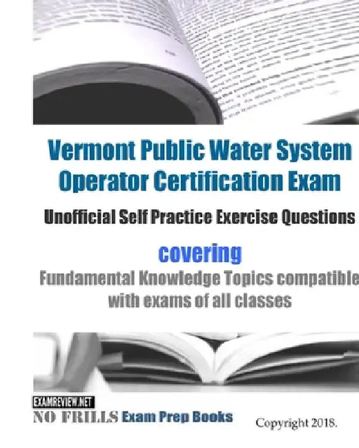 Vermont Public Water System Operator Certification Exam Unofficial Self Practice Exercise Questions: covering Fundamental Knowledge Topics compatible by Examreview