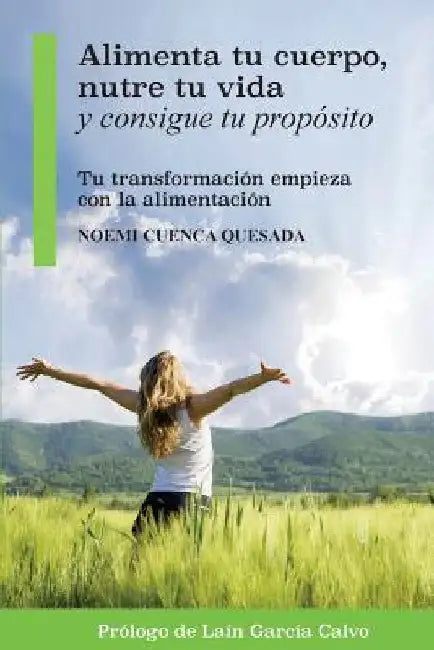 Alimenta tu cuerpo, nutre tu vida y consigue tu propósito: Tu transformación empieza con la alimentación by Cuenca Quesada, Noemi