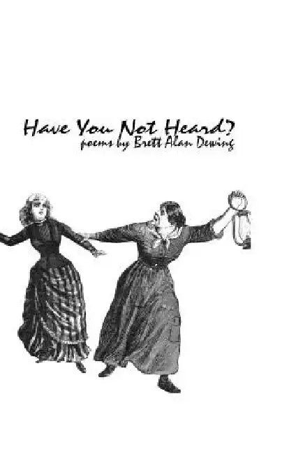 Have You Not Heard?: Poems by Brett Alan Dewing by Brett Alan Dewing