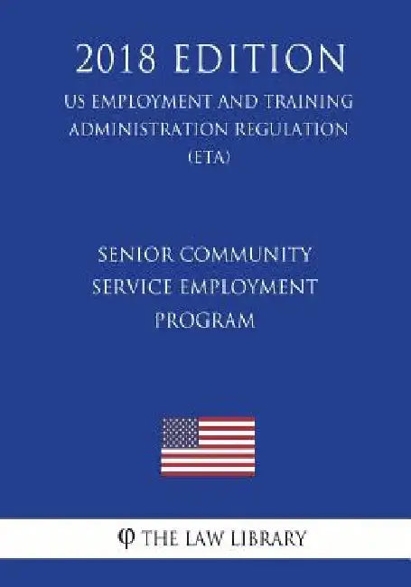 Senior Community Service Employment Program (US Employment and Training Administration Regulation) (ETA) (2018 Edition) by The Law Library