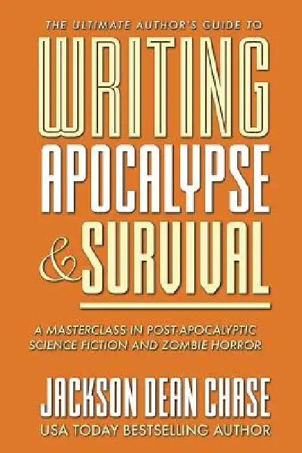 Writing Apocalypse and Survival: A Masterclass in Post-Apocalyptic Science Fiction and Zombie Horror by Jackson Dean Chase