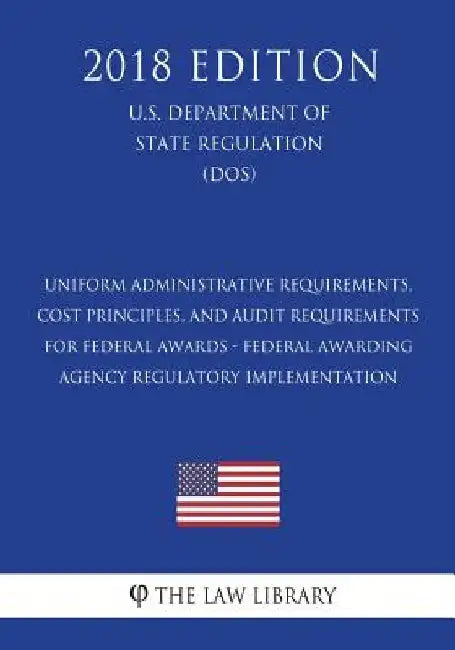 Uniform Administrative Requirements, Cost Principles, and Audit Requirements for Federal Awards - Federal Awarding Agency Regulatory Implementation (U by The Law Library