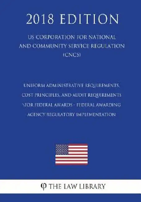 Uniform Administrative Requirements, Cost Principles, and Audit Requirements for Federal Awards - Federal Awarding Agency Regulatory Implementation (U by The Law Library