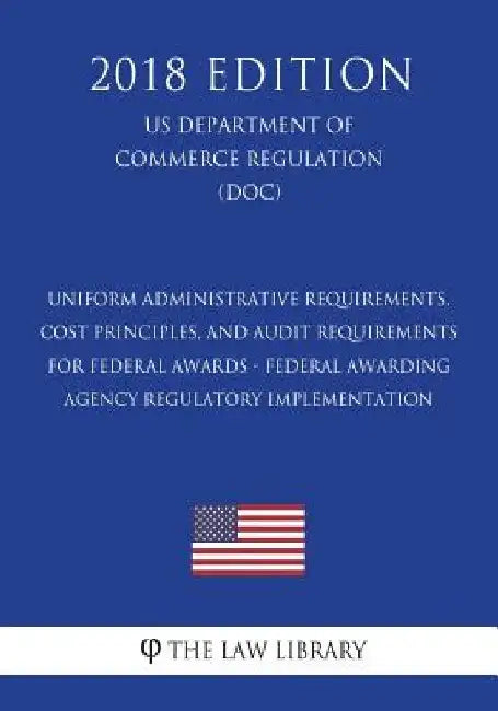 Uniform Administrative Requirements, Cost Principles, and Audit Requirements for Federal Awards - Federal Awarding Agency Regulatory Implementation (U by The Law Library