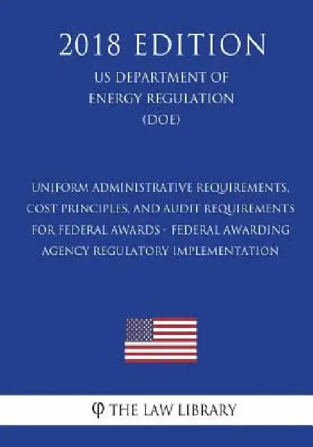 Uniform Administrative Requirements, Cost Principles, and Audit Requirements for Federal Awards - Federal Awarding Agency Regulatory Implementation (U by The Law Library