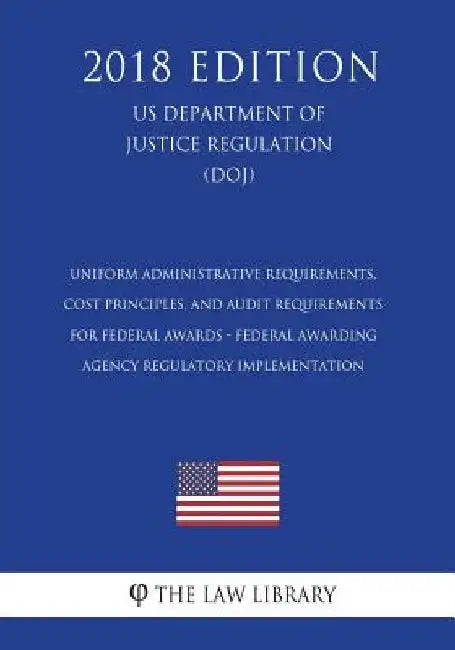 Uniform Administrative Requirements, Cost Principles, and Audit Requirements for Federal Awards - Federal Awarding Agency Regulatory Implementation (U by The Law Library