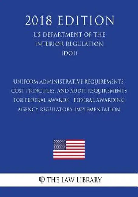 Uniform Administrative Requirements, Cost Principles, and Audit Requirements for Federal Awards - Federal Awarding Agency Regulatory Implementation (U by The Law Library