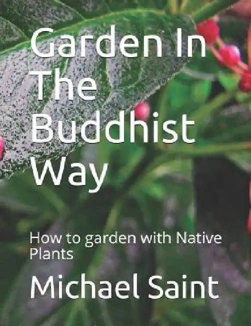 Garden In The Buddhist Way: How to garden with Native Plants by Michael a. Saint
