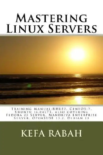 Mastering Linux Servers: Training Manual: RHLE7, CentOS-7, Ubuntu 14.04LTS, also covering Fedora 23 Server, Mandriva Enterprise Server, OpenSUS by Kefa Rabah