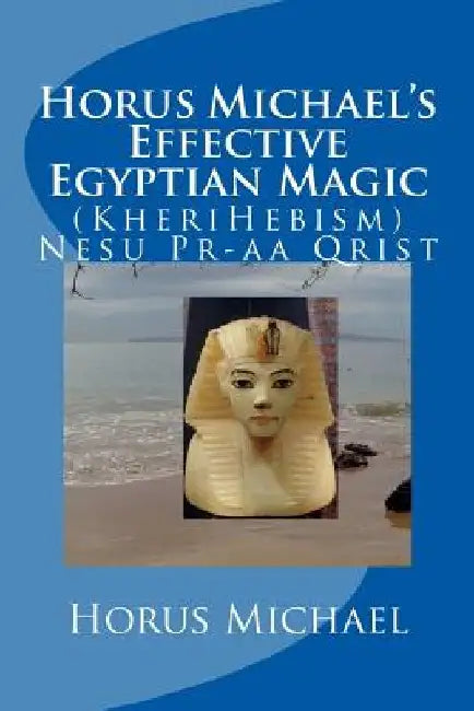 Horus Michael's Effective Egyptian Magic: (KheriHebism) Nesu Pr-aa Qrist by Horus Michael