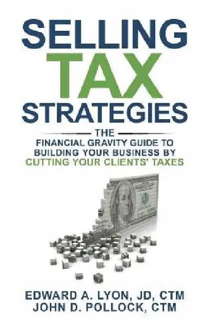 Selling Tax Strategies: Selling Tax Strategies: The Financial Gravity Guide To Building Your Business By Cutting Your Clients' Taxes by Ctm John D. Pollock