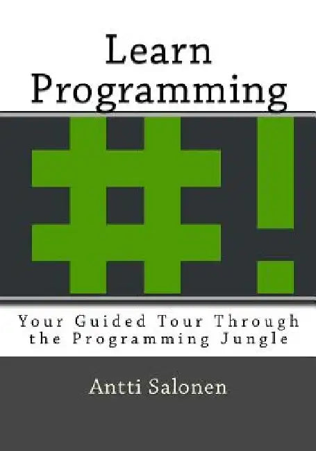 Learn Programming: Your Guided Tour Through the Programming Jungle by Antti Salonen