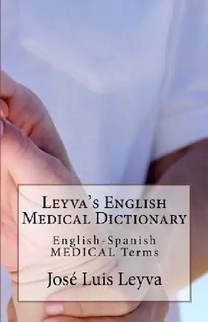 Leyva's English Medical Dictionary: English-Spanish Medical Terms by Jose Luis Leyva