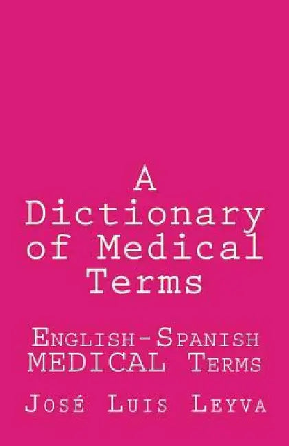 A Dictionary of Medical Terms: English-Spanish MEDICAL Terms by Jose Luis Leyva