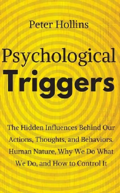 Psychological Triggers: Human Nature, Irrationality, and Why We Do What We Do. The Hidden Influences Behind Our Actions, Thoughts, and Behaviors. by Peter Hollins