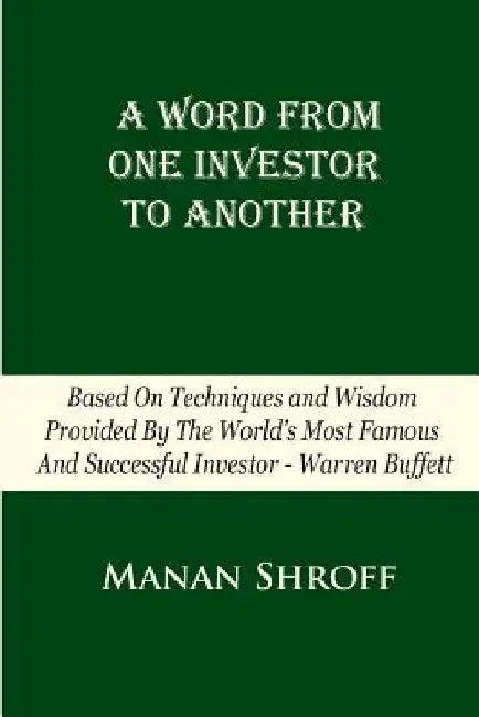A Word From One Investor To Another: Based On Techniques And Wisdom Provided By The World's Most Famous And Successful Investor Warren Buffett by Manan Shroff