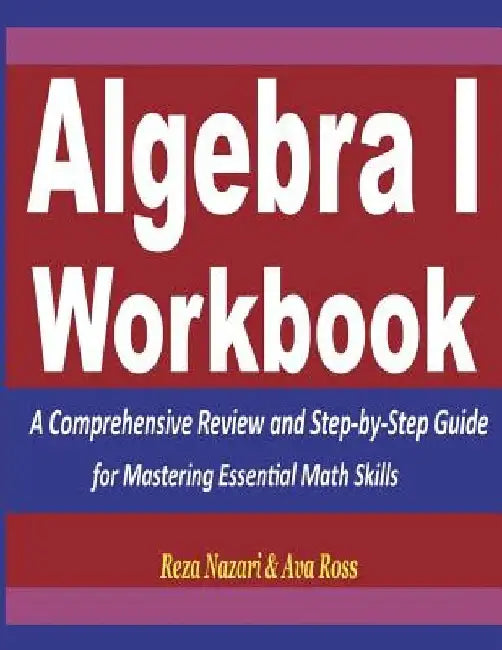 Algebra 1 Workbook: A Comprehensive Review and Step-by-Step Guide for Mastering Essential Math Skills by Ava Ross