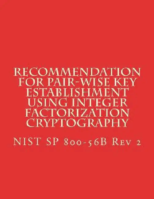 Recommendation for Pair-Wise Key Establishment Using Integer Factorization Cryptography: NiST SP 800-56B Rev 2 by National Institute of Standards and Tech