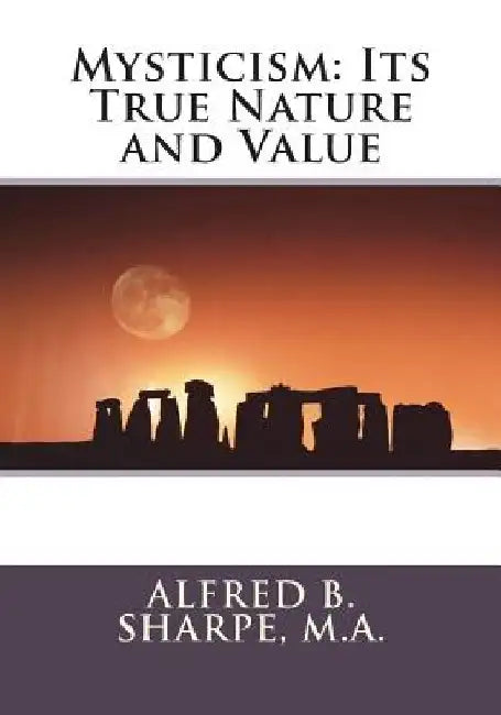 Mysticism: Its True Nature and Value by Alfred B. Sharpe M. a.