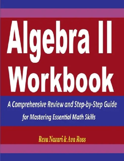Algebra 2 Workbook: A Comprehensive Review and Step-by-Step Guide for Mastering Essential Math Skills by Ava Ross