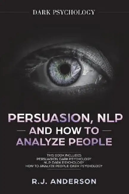 Persuasion, NLP, and How to Analyze People: Dark Psychology 3 Manuscripts - Secret Techniques To Analyze and Influence Anyone Using Body Language, Cov by R. J. Anderson