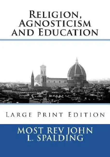 Religion, Agnosticism and Education: Large Print Edition by Most John L. Spalding