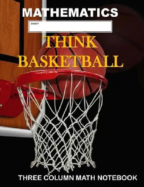 Mathematics: Think Basketball: Three Column Math Notebook: Note Taking Method for Mathematics Mathematics Notebook by Country Dog Publishing