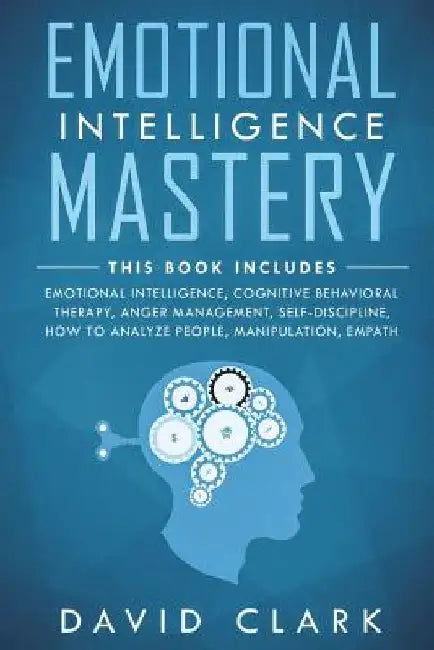 Emotional Intelligence Mastery: 7 Manuscripts - Emotional Intelligence, Cognitive Behavioral Therapy, Anger Management, Self-Discipline, How to Analyz by David Clark