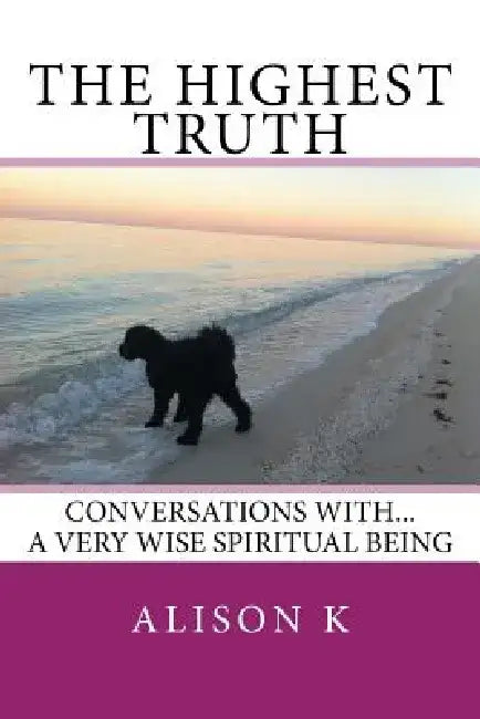 The Highest Truth: Conversations With... a Very Wise Spiritual Being by Alison K