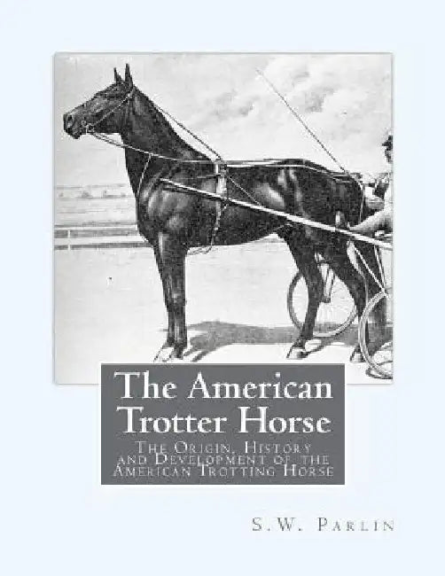 The American Trotter Horse: The Origin, History and Development of the American Trotting Horse by Jackson Chambers