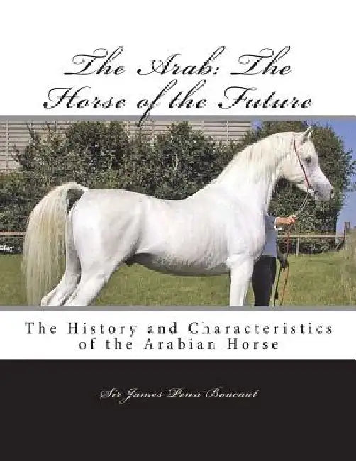 The Arab: The Horse of the Future: The History and Characteristics of the Arabian Horse by Jackson Chambers