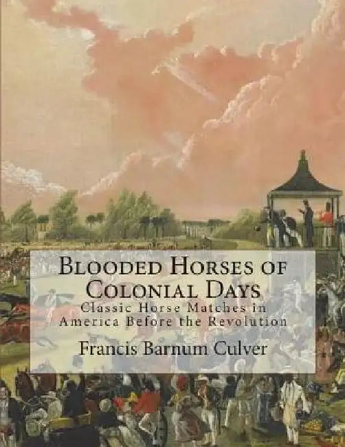 Blooded Horses of Colonial Days: Classic Horse Matches in America Before the Revolution by Jackson Chambers