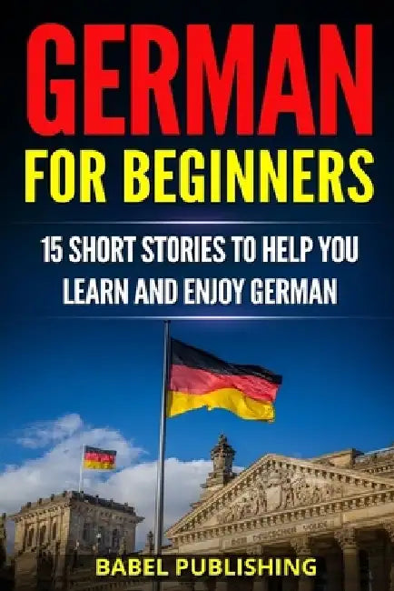German for Beginners: 15 Short Stories to Help you Learn and Enjoy German (with Quizzes and Reading Comprehension Exercises) by Babel Publishing