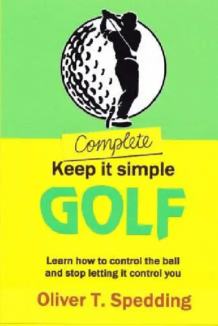 Complete Keep It Simple Golf by Oliver T. Spedding
