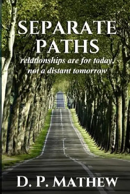 Separate Paths: Relationships Are for Today, Not a Distant Tomorrow by D. P. Mathew