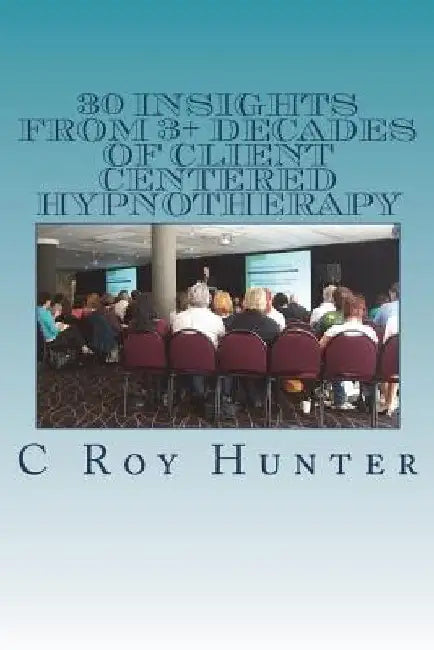 30 Insights from 3+ Decades of Client Centered Hypnotherapy by Scott Sandland C. Ht