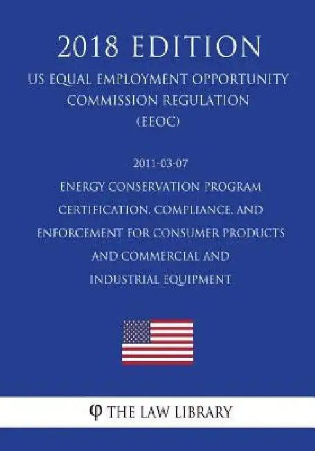 2011-03-07 Energy Conservation Program - Certification, Compliance, and Enforcement for Consumer Products and Commercial and Industrial Equipment (US by The Law Library