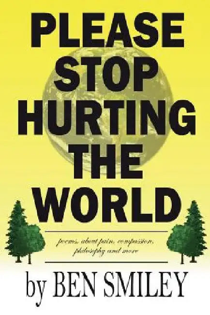 Please Stop Hurting the World: Poems about pain, compassion, philosophy and more by Ben Smiley