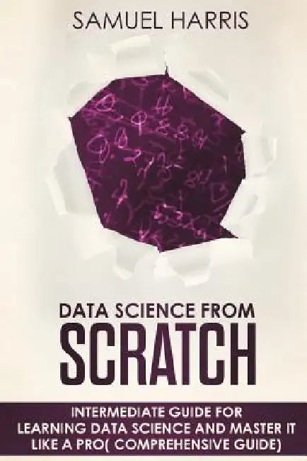 Data Science from Scratch: Intermediate guide for learning Data science and master it like a pro( Comprehensive guide) by Samuel Harris