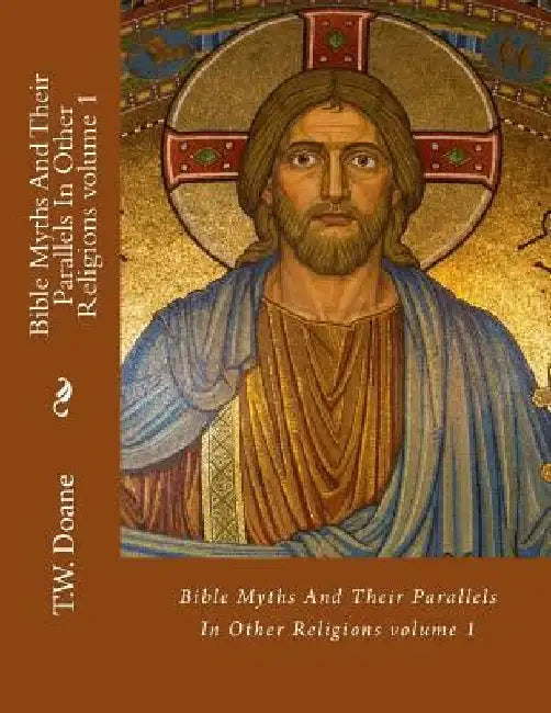 Bible Myths And Their Parallels In Other Religions by T. W. Doane