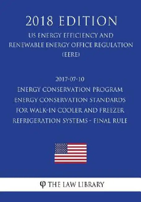 2017-07-10 Energy Conservation Program - Energy Conservation Standards for Walk-In Cooler and Freezer Refrigeration Systems - Final Rule (Us Energy Ef by The Law Library