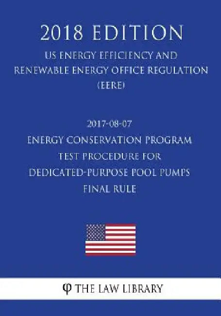 2017-08-07 Energy Conservation Program - Test Procedure for Dedicated-Purpose Pool Pumps - Final rule (US Energy Efficiency and Renewable Energy Offic by The Law Library
