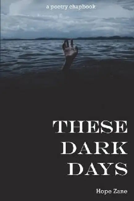 These Dark Days: A Poetry Chapbook by Hope Zane