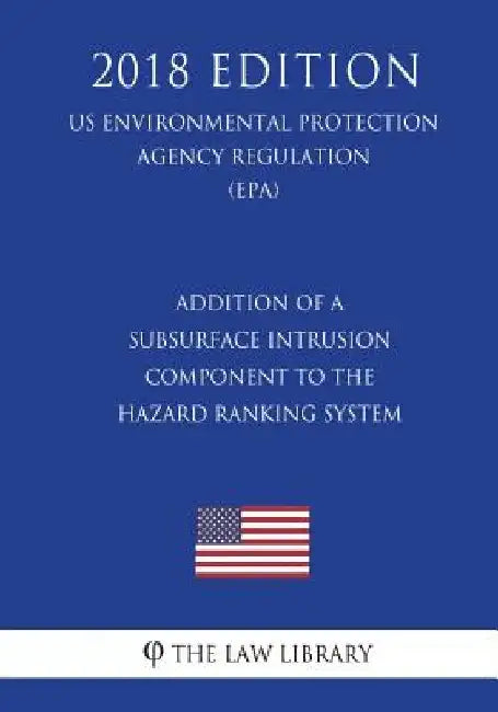Addition of a Subsurface Intrusion Component to the Hazard Ranking System (US Environmental Protection Agency Regulation) (EPA) (2018 Edition) by The Law Library