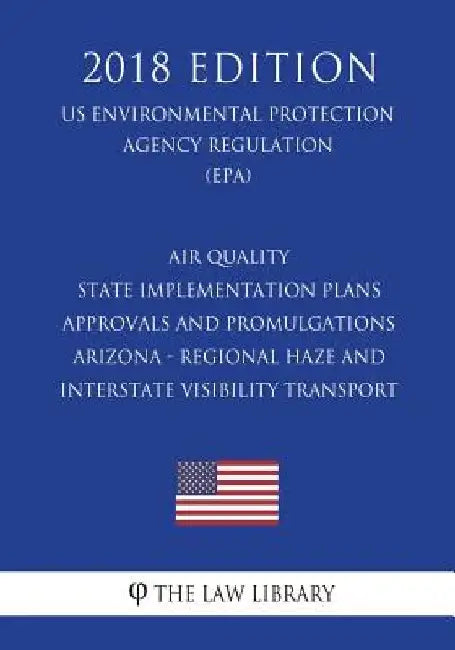 Air Quality State Implementation Plans - Approvals and Promulgations - Arizona - Regional Haze and Interstate Visibility Transport (Us Environmental P by The Law Library