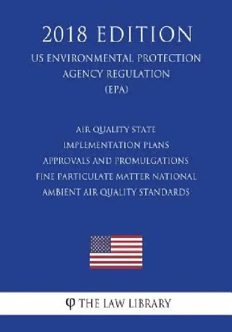 Air Quality State Implementation Plans - Approvals and Promulgations - Fine Particulate Matter National Ambient Air Quality Standards (US Environmenta by The Law Library