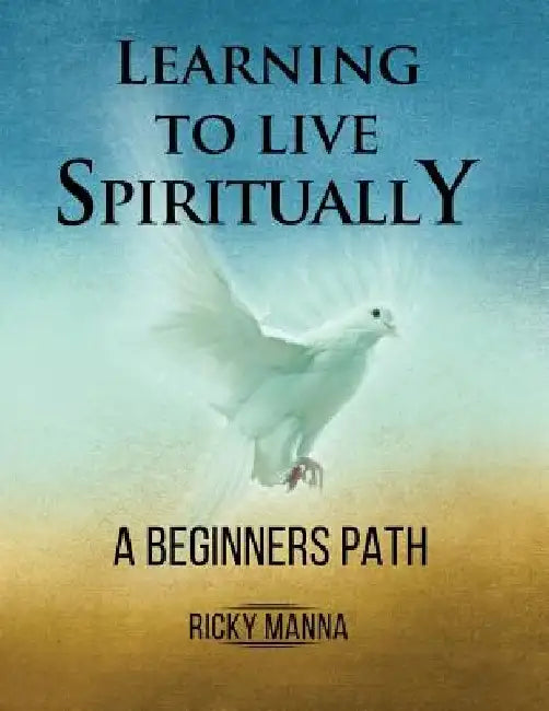 Learning To Live Spiritually: A Beginner's Path by Ricky Manna