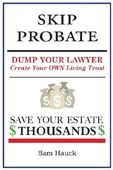 Skip Probate: Dump Your Lawyer Create Your Own Living Trust by Sam Hauck
