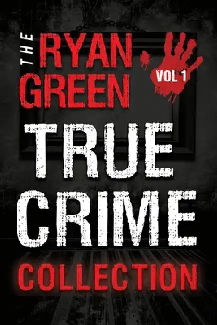 The Ryan Green True Crime Collection: Volume 1 by Ryan Green